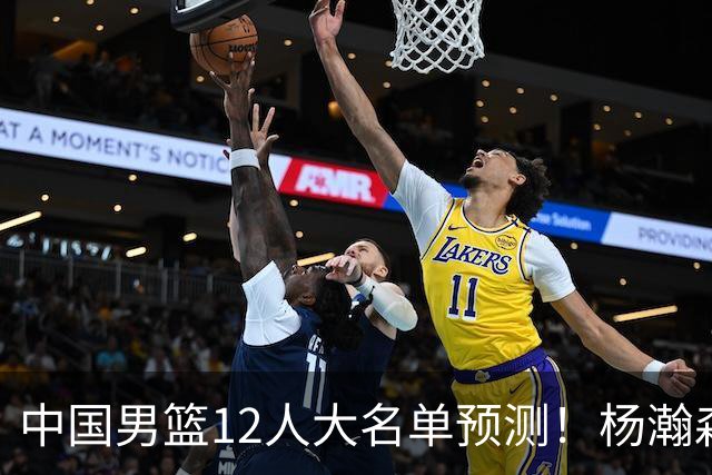 中国男篮12人大名单预测！杨瀚森领衔，王俊杰压阵，曾凡博恐遭淘汰，庞老六奇兵！
