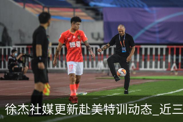 徐杰社媒更新赴美特训动态 近三次入选男篮集训均无缘正规大名单
